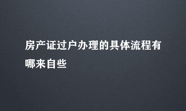 房产证过户办理的具体流程有哪来自些