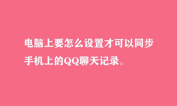 电脑上要怎么设置才可以同步手机上的QQ聊天记录。