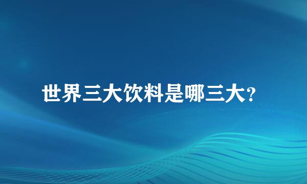 世界三大饮料是哪三大？