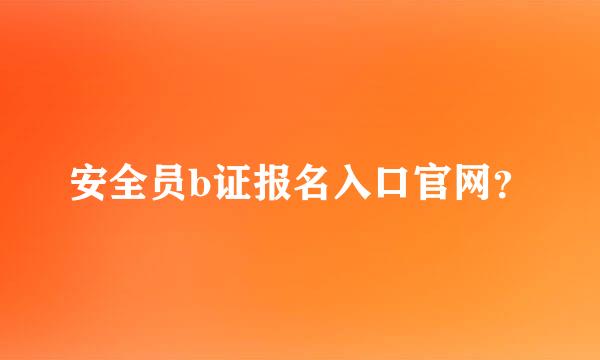 安全员b证报名入口官网？