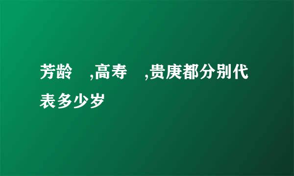 芳龄 ,高寿 ,贵庚都分别代表多少岁