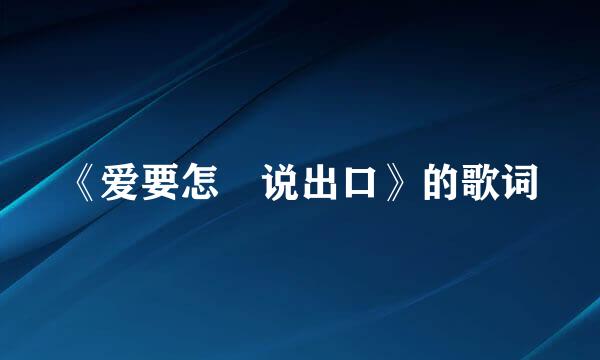 《爱要怎麼说出口》的歌词