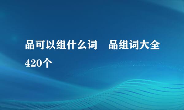 品可以组什么词 品组词大全420个