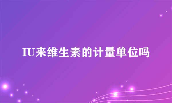 IU来维生素的计量单位吗