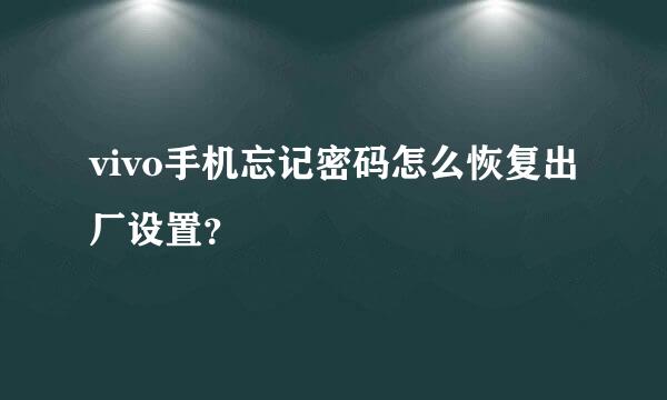 vivo手机忘记密码怎么恢复出厂设置？