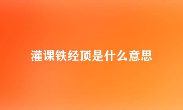 灌课铁经顶是什么意思