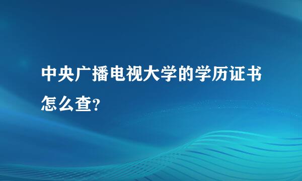 中央广播电视大学的学历证书怎么查？