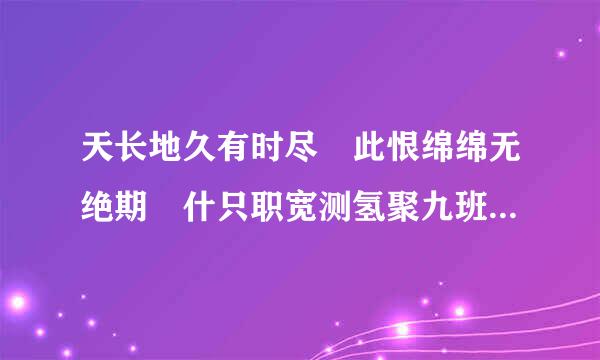 天长地久有时尽 此恨绵绵无绝期 什只职宽测氢聚九班办世苦么意思