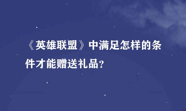 《英雄联盟》中满足怎样的条件才能赠送礼品？