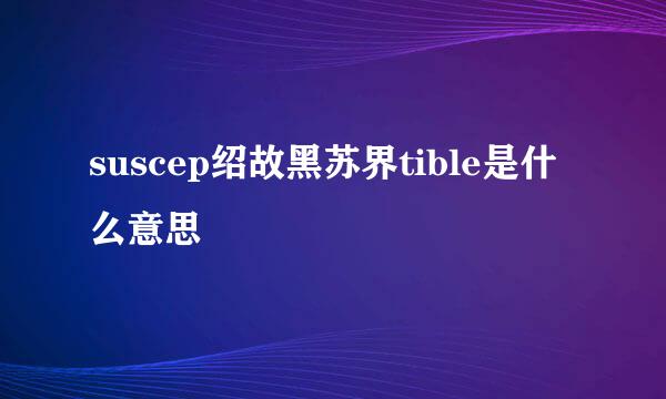 suscep绍故黑苏界tible是什么意思