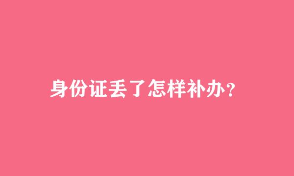 身份证丢了怎样补办？