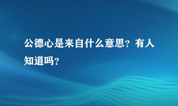 公德心是来自什么意思？有人知道吗？