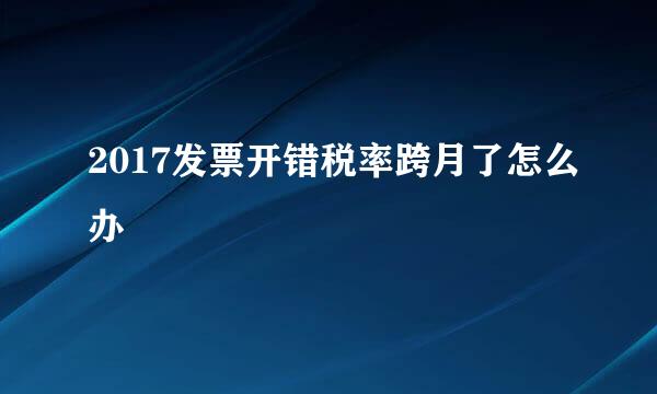 2017发票开错税率跨月了怎么办