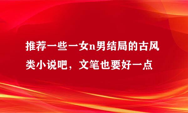 推荐一些一女n男结局的古风类小说吧，文笔也要好一点