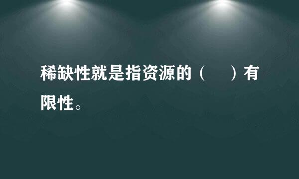 稀缺性就是指资源的（ ）有限性。