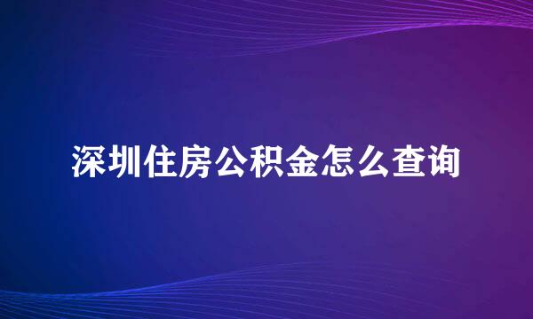 深圳住房公积金怎么查询