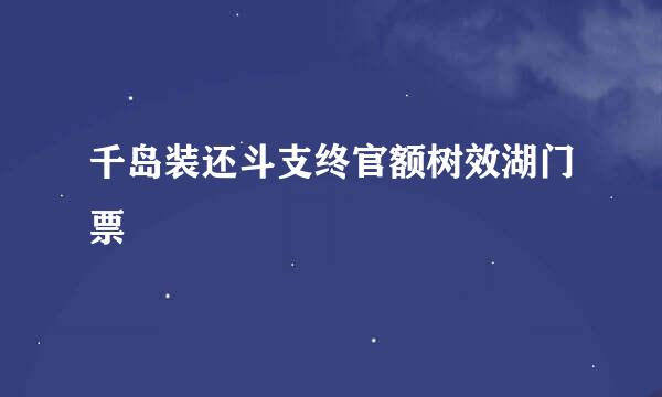 千岛装还斗支终官额树效湖门票