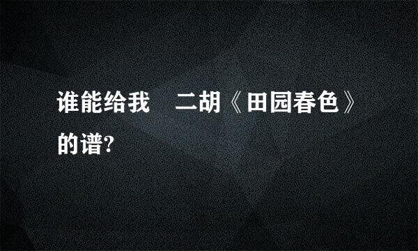 谁能给我 二胡《田园春色》的谱?