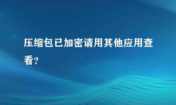 压缩包已加密请用其他应用查看？