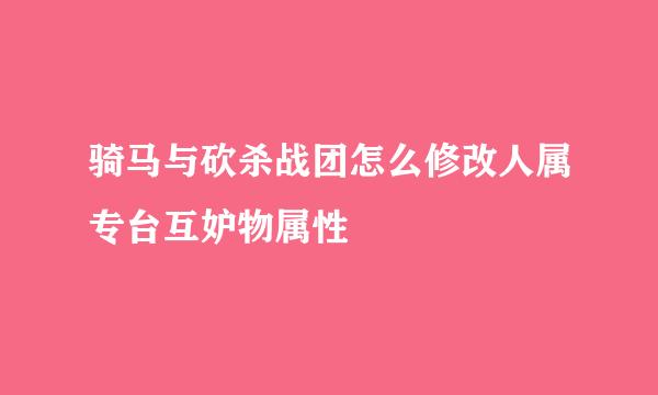 骑马与砍杀战团怎么修改人属专台互妒物属性