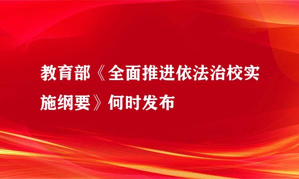 教育部《全面推进依法治校实施纲要》何时发布