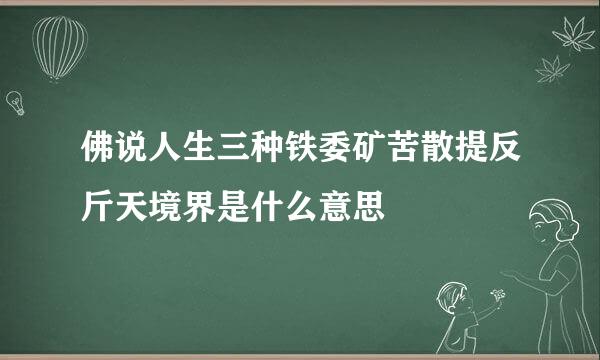 佛说人生三种铁委矿苦散提反斤天境界是什么意思