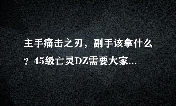 主手痛击之刃，副手该拿什么？45级亡灵DZ需要大家帮载首印担字助。