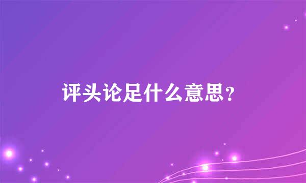 评头论足什么意思？