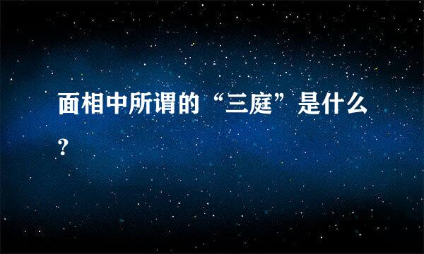 面相中所谓的“三庭”是什么？