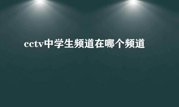 cctv中学生频道在哪个频道