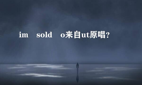 im sold o来自ut原唱？