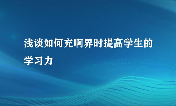 浅谈如何充啊界时提高学生的学习力