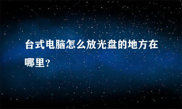 台式电脑怎么放光盘的地方在哪里？