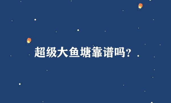 超级大鱼塘靠谱吗？