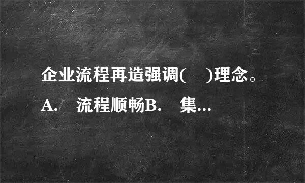 企业流程再造强调( )理念。A. 流程顺畅B. 集约化经营C. 顾客为导向和服务至上D. 减少流程浪费