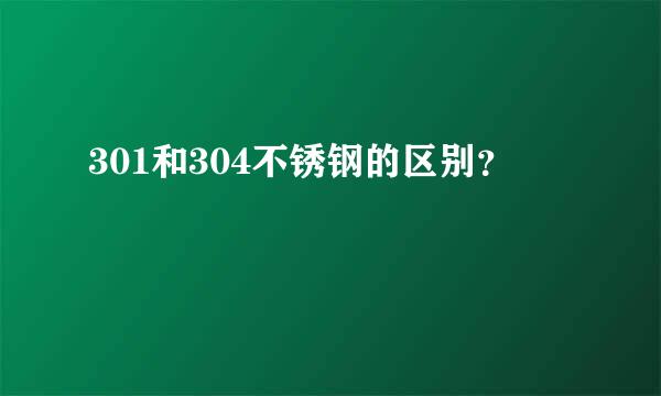 301和304不锈钢的区别？