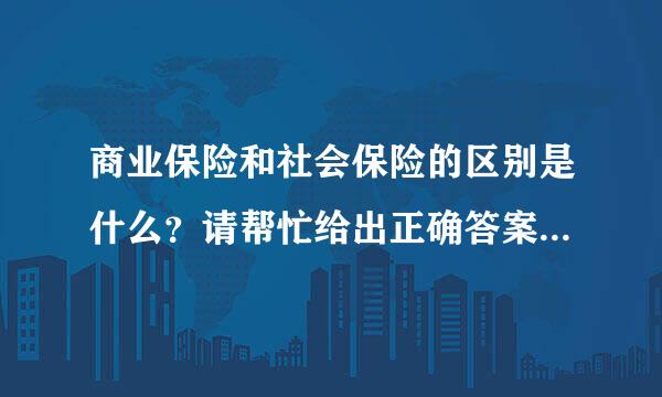 商业保险和社会保险的区别是什么？请帮忙给出正确答案和分析，谢谢！