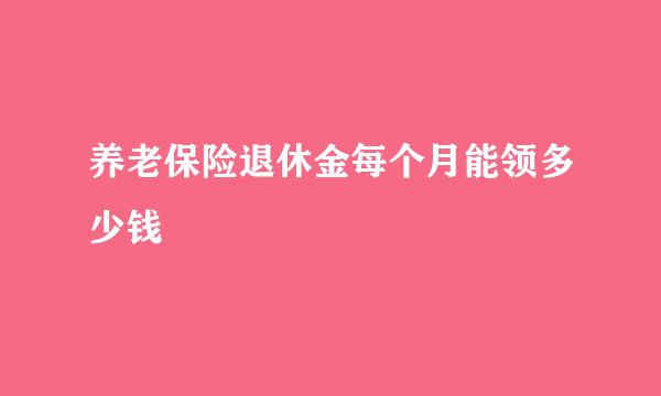 养老保险退休金每个月能领多少钱