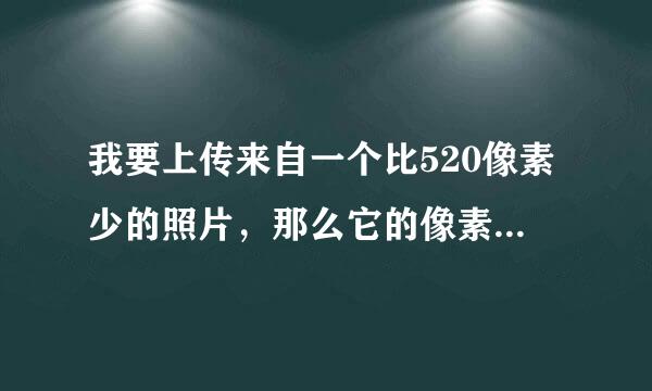 我要上传来自一个比520像素少的照片，那么它的像素因该是520x520还光是520？