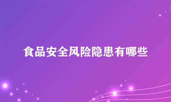 食品安全风险隐患有哪些