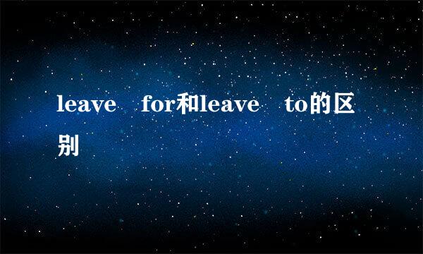 leave for和leave to的区别