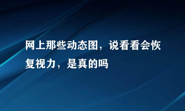 网上那些动态图，说看看会恢复视力，是真的吗