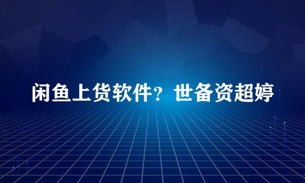 闲鱼上货软件？世备资超婷