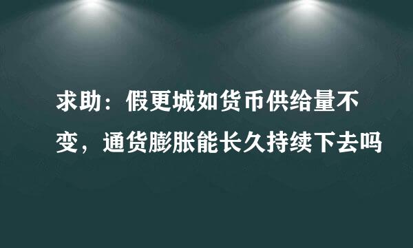 求助：假更城如货币供给量不变，通货膨胀能长久持续下去吗