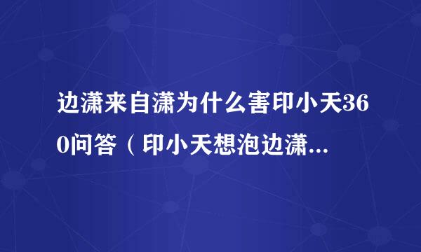 边潇来自潇为什么害印小天360问答（印小天想泡边潇潇不成起争定析批执）