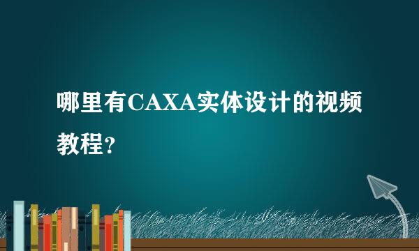 哪里有CAXA实体设计的视频教程？