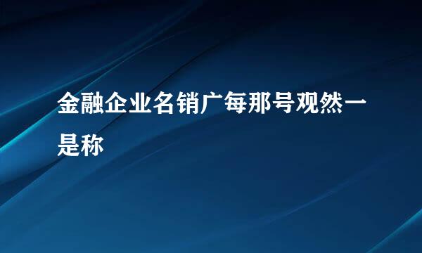 金融企业名销广每那号观然一是称