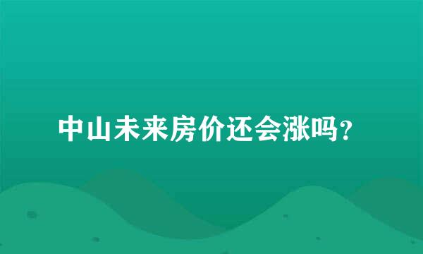 中山未来房价还会涨吗？