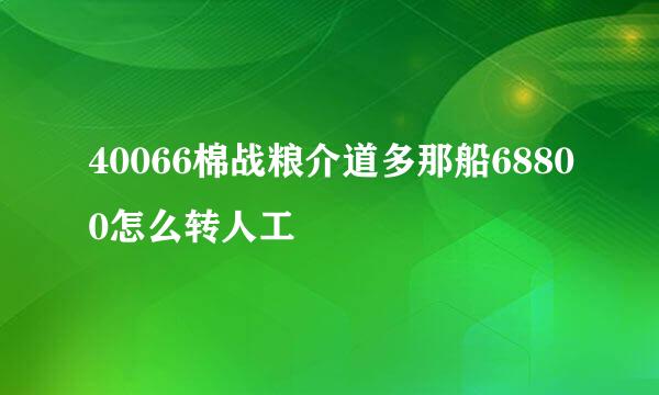 40066棉战粮介道多那船68800怎么转人工