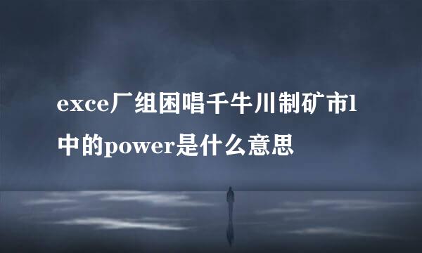 exce厂组困唱千牛川制矿市l中的power是什么意思